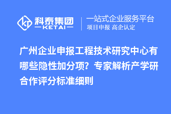 廣州企業(yè)申報(bào)工程技術(shù)研究中心有哪些隱性加分項(xiàng)？專(zhuān)家解析產(chǎn)學(xué)研合作評(píng)分標(biāo)準(zhǔn)細(xì)則
