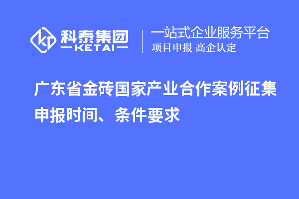 廣東省金磚國(guó)家產(chǎn)業(yè)合作案例征集申報(bào)時(shí)間、條件要求