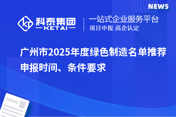 廣州市2025年度綠色制造名單推薦申報(bào)時(shí)間、條件要求
