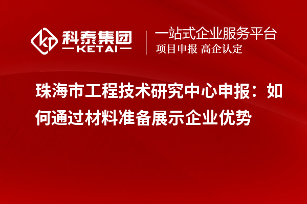 珠海市工程技術(shù)研究中心申報：如何通過材料準備展示企業(yè)優(yōu)勢