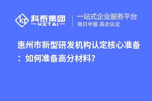惠州市新型研發(fā)機(jī)構(gòu)認(rèn)定核心準(zhǔn)備：如何準(zhǔn)備高分材料？