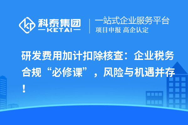 研發(fā)費(fèi)用加計(jì)扣除核查：企業(yè)稅務(wù)合規(guī)“必修課”，風(fēng)險(xiǎn)與機(jī)遇并存！