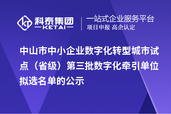 中山市中小企業(yè)數(shù)字化轉(zhuǎn)型城市試點(diǎn)（省級(jí)）第三批數(shù)字化牽引單位擬選名單的公示