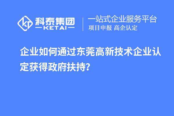 企業(yè)如何通過(guò)東莞高新技術(shù)企業(yè)認(rèn)定獲得政府扶持？