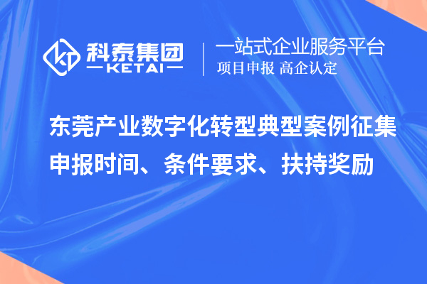 東莞產(chǎn)業(yè)數(shù)字化轉(zhuǎn)型典型案例征集申報時間、條件要求、扶持獎勵
