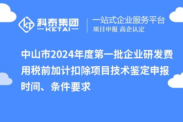 中山市2024年度第一批企業(yè)研發(fā)費用稅前加計扣除項目技術鑒定申報時間、條件要求