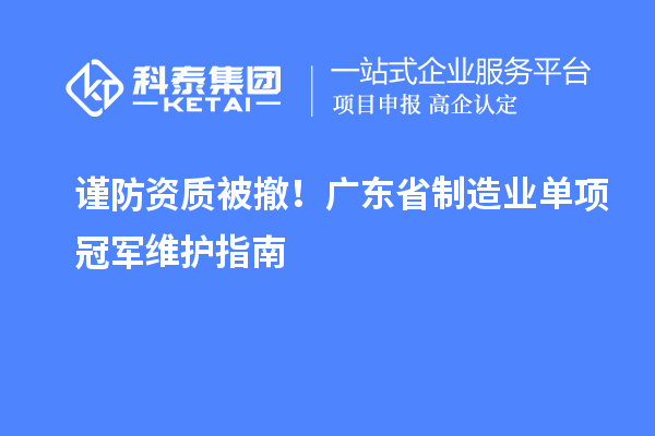 謹(jǐn)防資質(zhì)被撤！廣東省制造業(yè)單項冠軍維護(hù)指南