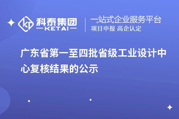 廣東省第一至四批省級工業(yè)設(shè)計中心復(fù)核結(jié)果的公示