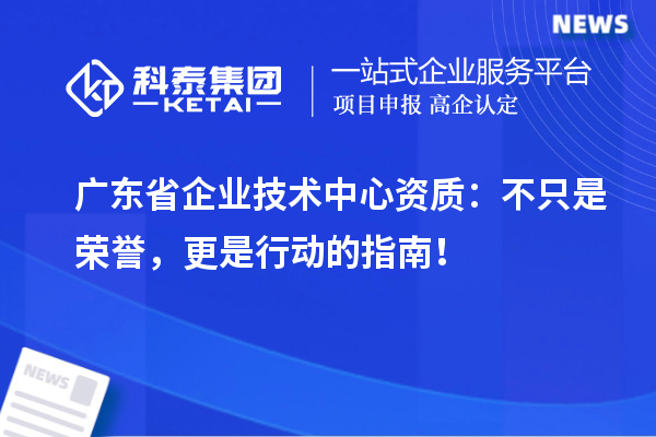 廣東省企業(yè)技術(shù)中心資質(zhì)：不只是榮譽(yù)，更是行動(dòng)的指南！