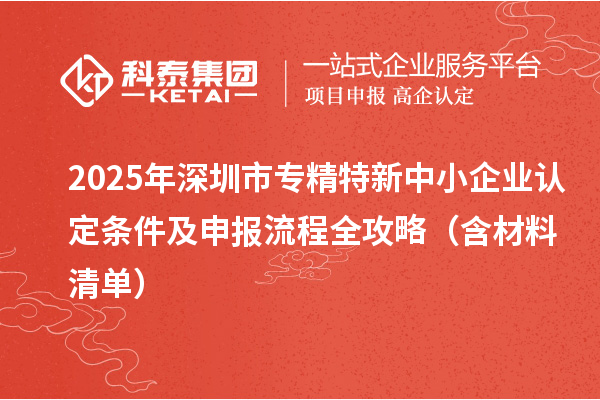2025年深圳市專精特新中小企業(yè)認定條件及申報流程全攻略（含材料清單）