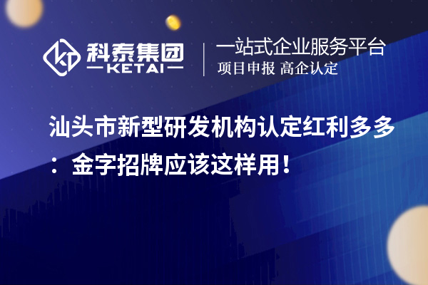 汕頭市新型研發(fā)機(jī)構(gòu)認(rèn)定紅利多多：金字招牌應(yīng)該這樣用！