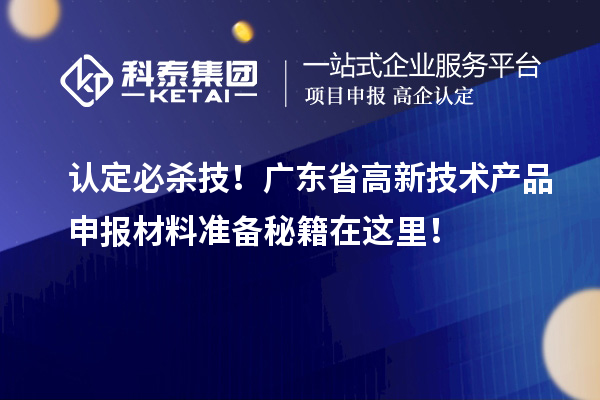 認(rèn)定必殺技！廣東省高新技術(shù)產(chǎn)品申報(bào)材料準(zhǔn)備秘籍在這里！