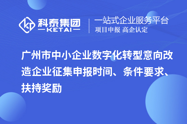 廣州市中小企業(yè)數(shù)字化轉(zhuǎn)型意向改造企業(yè)征集申報(bào)時(shí)間、條件要求、扶持獎(jiǎng)勵(lì)