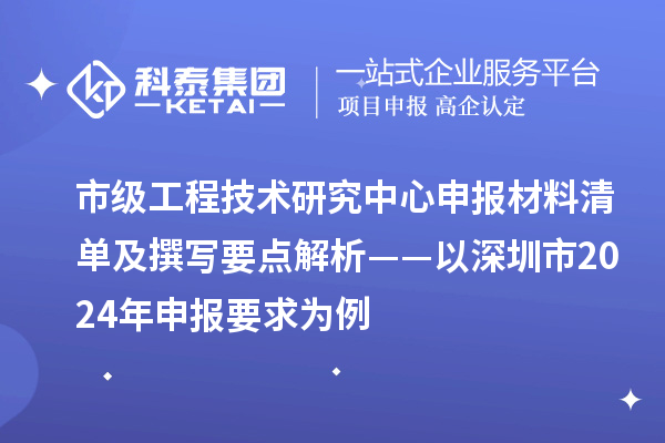 市級工程技術(shù)研究中心申報材料清單及撰寫要點解析——以深圳市2024年申報要求為例