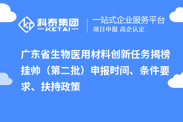 廣東省生物醫(yī)用材料創(chuàng)新任務(wù)揭榜掛帥（第二批）申報時間、條件要求、扶持政策
