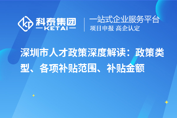 深圳市人才政策深度解讀：政策類型、各項補貼范圍、補貼金額