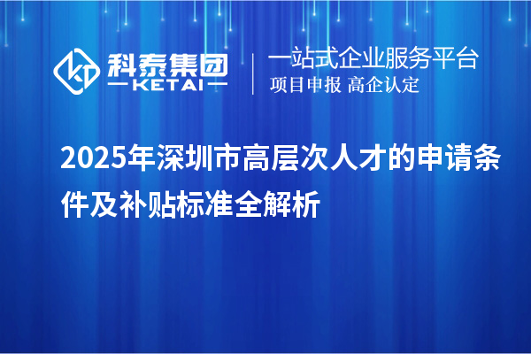 2025年深圳市高層次人才的申請條件及補貼標(biāo)準(zhǔn)全解析