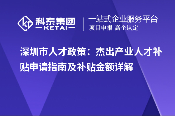 深圳市人才政策：杰出產(chǎn)業(yè)人才補貼申請指南及補貼金額詳解