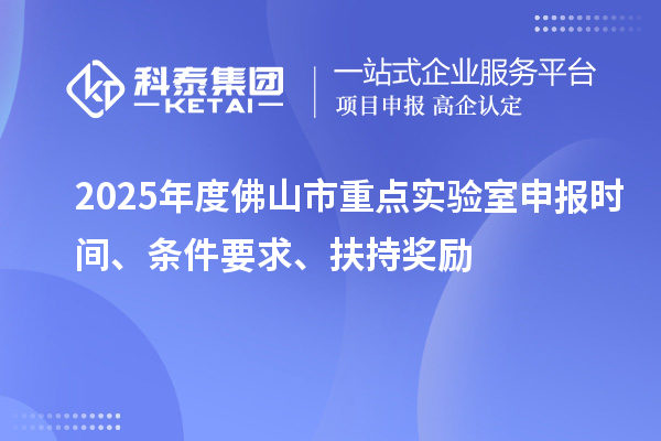 2025年度佛山市重點實驗室申報時間、條件要求、扶持獎勵