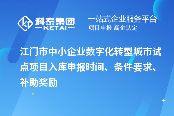 江門市中小企業(yè)數(shù)字化轉(zhuǎn)型城市試點(diǎn)項(xiàng)目入庫(kù)申報(bào)時(shí)間、條件要求、補(bǔ)助獎(jiǎng)勵(lì)