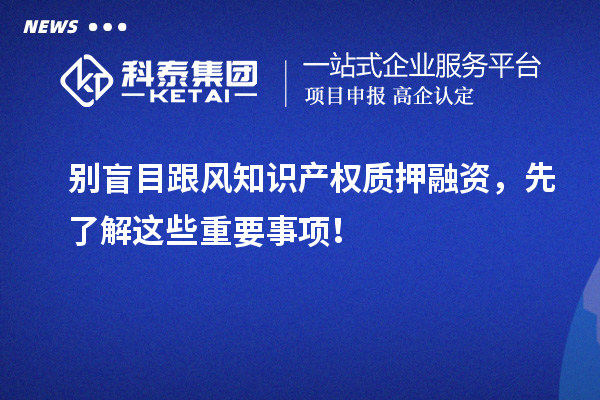 別盲目跟風知識產(chǎn)權質押融資，先了解這些重要事項！