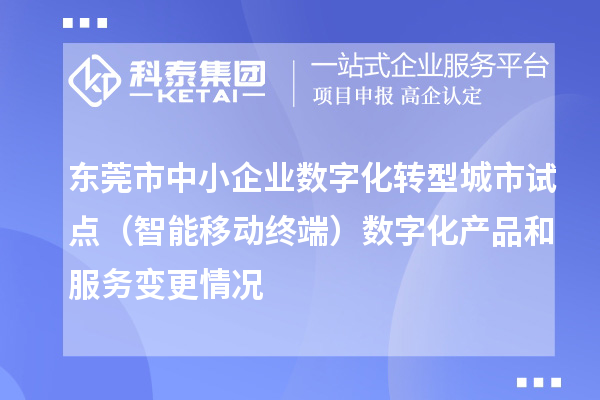 東莞市中小企業(yè)數(shù)字化轉(zhuǎn)型城市試點(diǎn)（智能移動(dòng)終端）數(shù)字化產(chǎn)品和服務(wù)變更情況