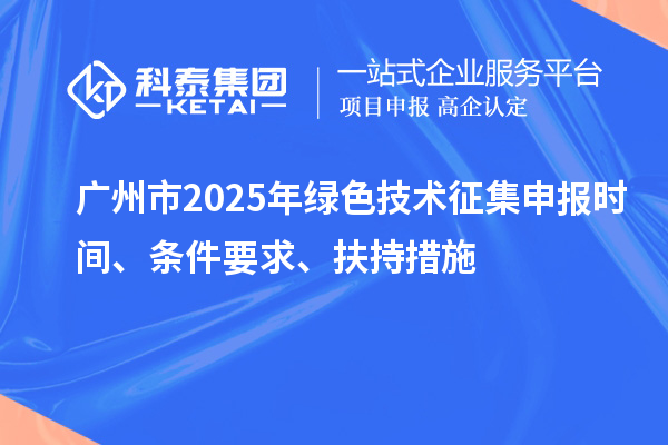 廣州市2025年綠色技術征集申報時間、條件要求、扶持措施