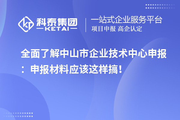 全面了解中山市企業(yè)技術(shù)中心申報(bào)：申報(bào)材料應(yīng)該這樣搞！