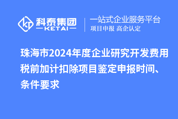 珠海市2024年度企業(yè)研究開發(fā)費用稅前加計扣除項目鑒定申報時間、條件要求