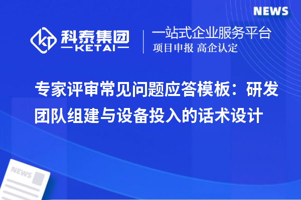 專家評(píng)審常見問題應(yīng)答模板：研發(fā)團(tuán)隊(duì)組建與設(shè)備投入的話術(shù)設(shè)計(jì)