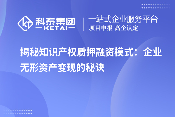 揭秘知識產(chǎn)權質押融資模式：企業(yè)無形資產(chǎn)變現(xiàn)的秘訣