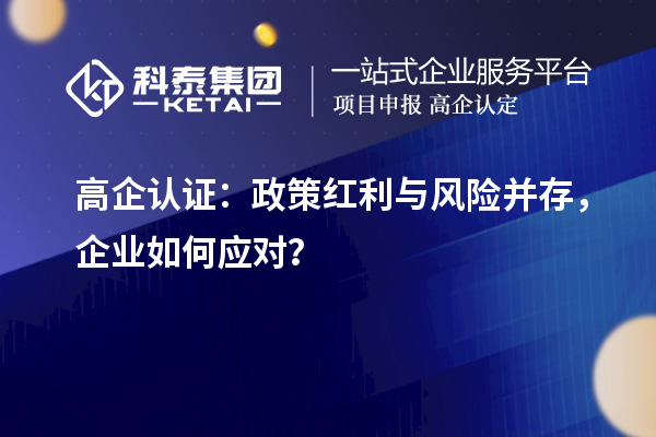 高企認(rèn)證：政策紅利與風(fēng)險(xiǎn)并存，企業(yè)如何應(yīng)對(duì)？