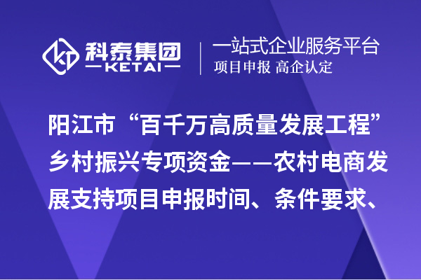 陽(yáng)江市“百千萬(wàn)高質(zhì)量發(fā)展工程”鄉(xiāng)村振興專項(xiàng)資金——農(nóng)村電商發(fā)展支持項(xiàng)目申報(bào)時(shí)間、條件要求、補(bǔ)助獎(jiǎng)勵(lì)