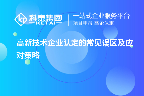 高新技術(shù)企業(yè)認(rèn)定的常見誤區(qū)及應(yīng)對策略