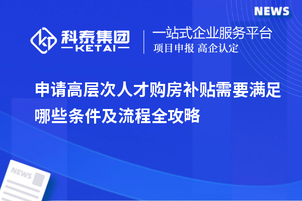 申請高層次人才購房補貼需要滿足哪些條件及流程全攻略