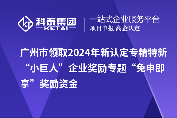 廣州市領(lǐng)取2024年新認(rèn)定專精特新“小巨人”企業(yè)獎勵專題“免申即享”獎勵資金