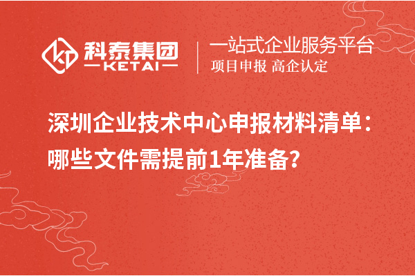 深圳企業(yè)技術(shù)中心申報(bào)材料清單：哪些文件需提前1年準(zhǔn)備？