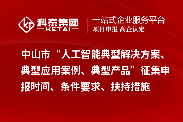 中山市“人工智能典型解決方案、典型應(yīng)用案例、典型產(chǎn)品”征集申報(bào)時(shí)間、條件要求、扶持措施