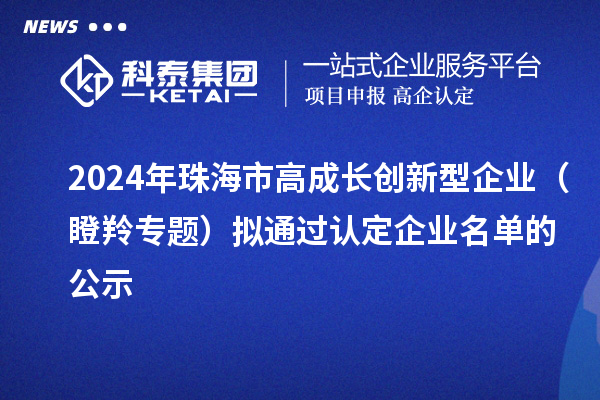 2024年珠海市高成長(zhǎng)創(chuàng)新型企業(yè)（瞪羚專題）擬通過認(rèn)定企業(yè)名單的公示