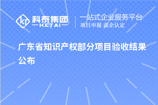廣東省知識(shí)產(chǎn)權(quán)部分項(xiàng)目驗(yàn)收結(jié)果公布