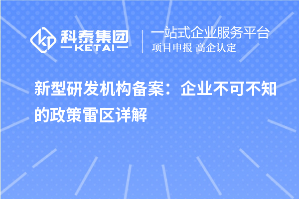新型研發(fā)機(jī)構(gòu)備案：企業(yè)不可不知的政策雷區(qū)詳解