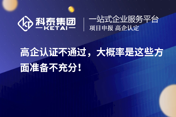 高企認(rèn)證不通過，大概率是這些方面準(zhǔn)備不充分！