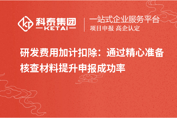 研發(fā)費用加計扣除：通過精心準(zhǔn)備核查材料提升申報成功率