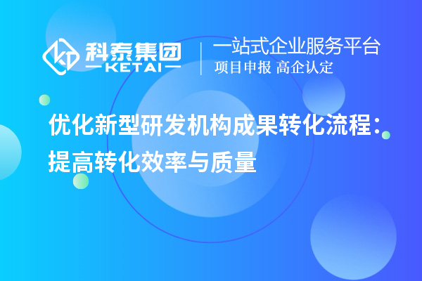 優(yōu)化新型研發(fā)機(jī)構(gòu)成果轉(zhuǎn)化流程：提高轉(zhuǎn)化效率與質(zhì)量