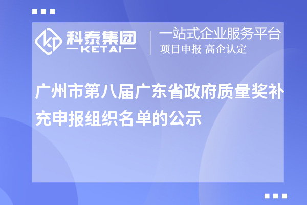 廣州市第八屆廣東省政府質(zhì)量獎(jiǎng)補(bǔ)充申報(bào)組織名單的公示