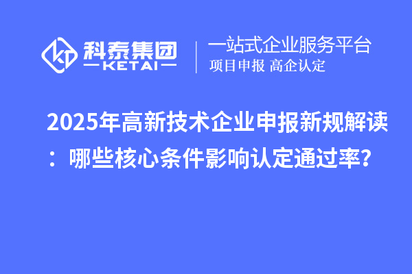 2025年高新技術(shù)企業(yè)申報新規(guī)解讀：哪些核心條件影響認定通過率？