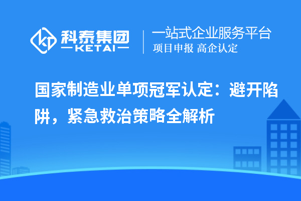 國家制造業(yè)單項冠軍認(rèn)定：避開陷阱，緊急救治策略全解析