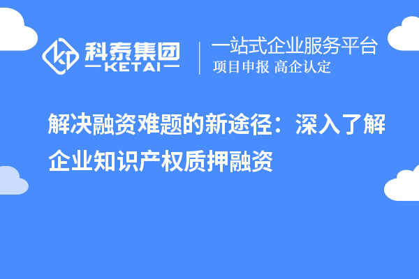 解決融資難題的新途徑：深入了解企業(yè)知識產(chǎn)權質押融資