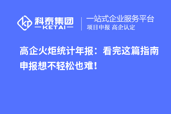 高企火炬統(tǒng)計(jì)年報(bào)：看完這篇指南申報(bào)想不輕松也難！