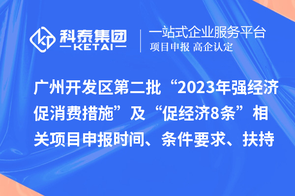 廣州開(kāi)發(fā)區(qū)第二批“2023年強(qiáng)經(jīng)濟(jì)促消費(fèi)措施”及“促經(jīng)濟(jì)8條” 相關(guān)<a href=http:///shenbao.html target=_blank class=infotextkey>項(xiàng)目申報(bào)</a>時(shí)間、條件要求、扶持獎(jiǎng)勵(lì)
